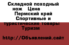 Складной походный нож › Цена ­ 500 - Пермский край Спортивные и туристические товары » Туризм   